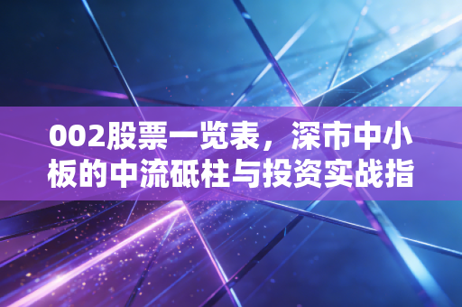 002股票一览表,深市中小板的中流砥柱与投资实战指南
