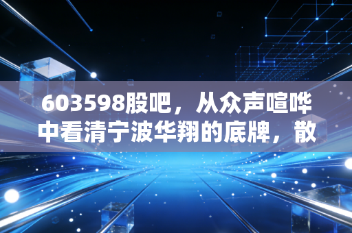 603598股吧,从众声喧哗中看清宁波华翔的底牌,散户该如何自处?