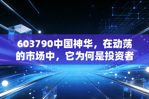 603790中国神华，在动荡的市场中，它为何是投资者的压舱石？