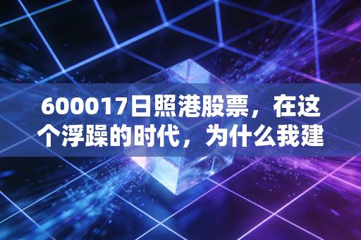 600017日照港股票,在这个浮躁的时代,为什么我建议你关注这只慢吞吞的压舱石?
