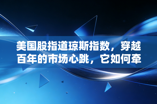 美国股指道琼斯指数,穿越百年的市场心跳,它如何牵动你我的钱包?