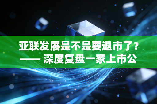亚联发展是不是要退市了?—— 深度复盘一家上市公司的至暗时刻与散户的博弈