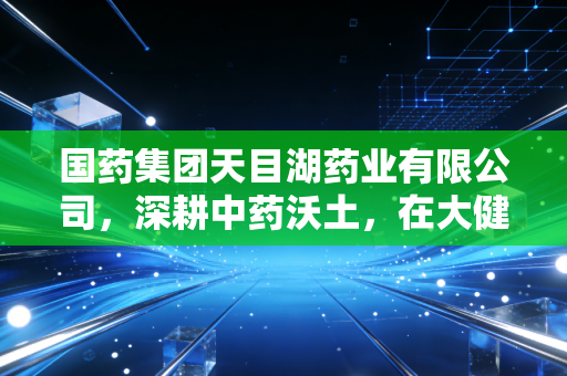 国药集团天目湖药业有限公司，深耕中药沃土，在大健康赛道上如何跑出加速度？