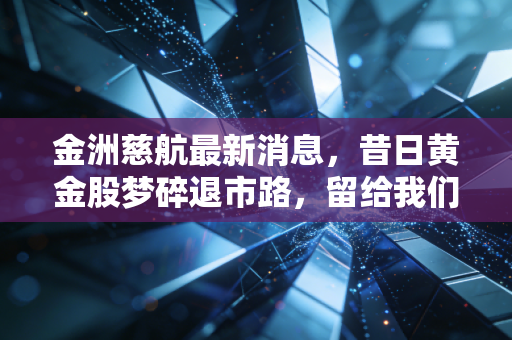 金洲慈航最新消息，昔日黄金股梦碎退市路，留给我们的不仅是惨痛教训