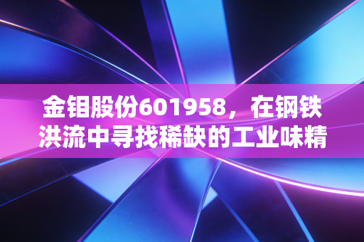 金钼股份601958,在钢铁洪流中寻找稀缺的工业味精,这到底是不是一门好生意?