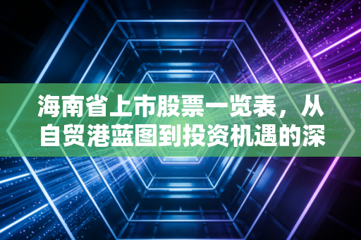 海南省上市股票一览表，从自贸港蓝图到投资机遇的深度解析