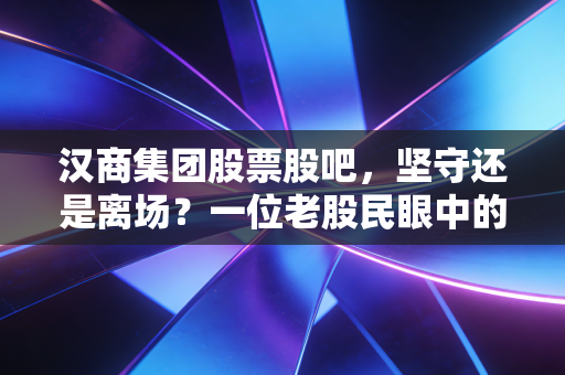 汉商集团股票股吧，坚守还是离场？一位老股民眼中的武汉老字号突围战