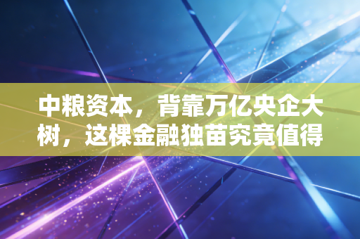 中粮资本，背靠万亿央企大树，这棵金融独苗究竟值得托付吗？