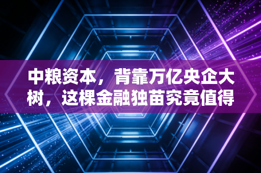 中粮资本，背靠万亿央企大树，这棵金融独苗究竟值得托付吗？