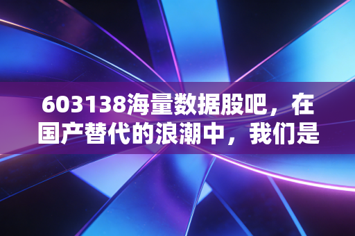 603138海量数据股吧，在国产替代的浪潮中，我们是捡了芝麻还是丢了西瓜？