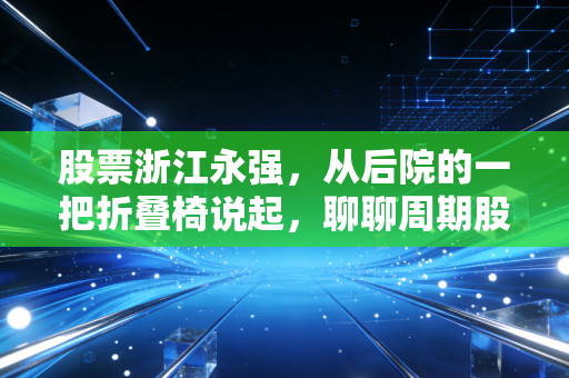 股票浙江永强，从后院的一把折叠椅说起，聊聊周期股里的过山车人生