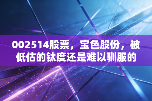 002514股票,宝色股份,被低估的钛度还是难以驯服的小盘妖股?