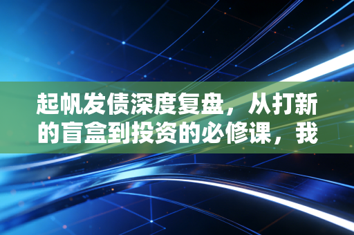 起帆发债深度复盘，从打新的盲盒到投资的必修课，我们该如何看懂可转债？