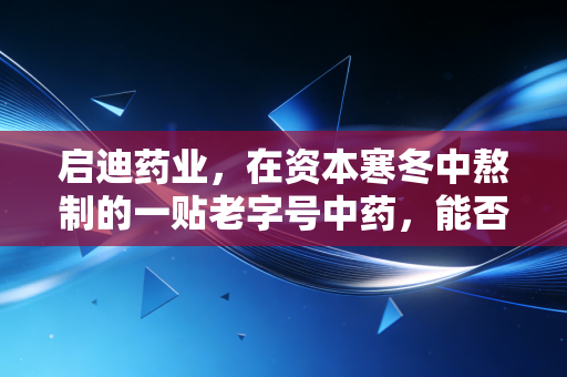 启迪药业，在资本寒冬中熬制的一贴老字号中药，能否治愈投资者的焦虑？