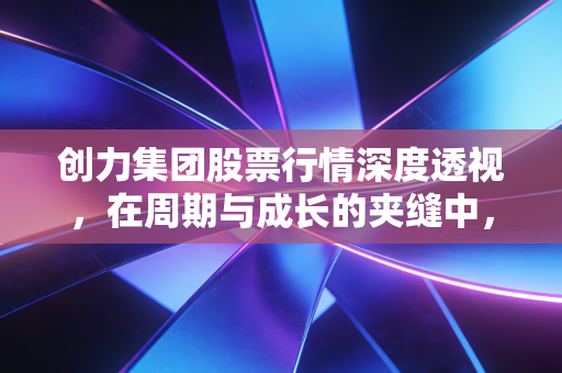 创力集团股票行情深度透视,在周期与成长的夹缝中,寻找那抹煤机亮色