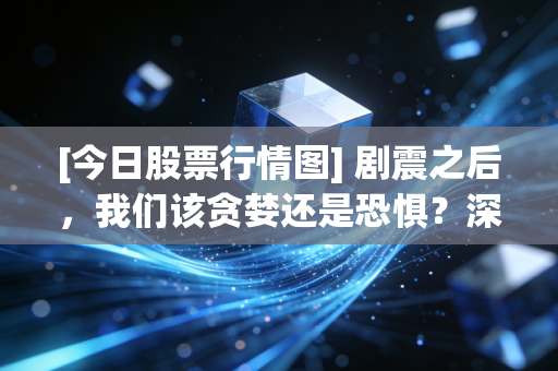 [今日股票行情图] 剧震之后，我们该贪婪还是恐惧？深度复盘A股的变盘信号