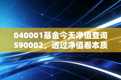 040001基金今天净值查询590002,透过净值看本质,聊聊这两只老字号基金的投资启示