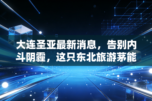 大连圣亚最新消息,告别内斗阴霾,这只东北旅游茅能否借势文旅复苏腾飞?