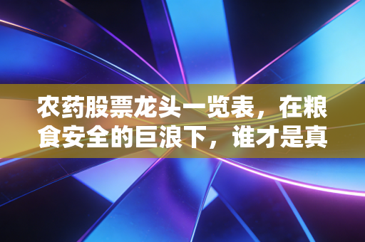 农药股票龙头一览表，在粮食安全的巨浪下，谁才是真正的印钞机？