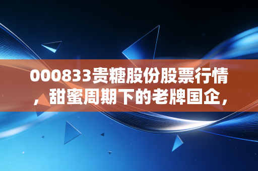 000833贵糖股份股票行情，甜蜜周期下的老牌国企，能否纸住未来的财富？