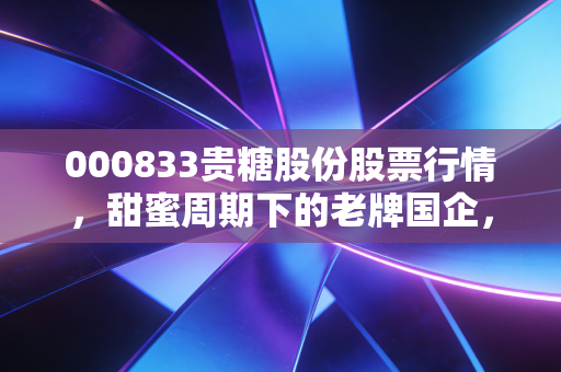 000833贵糖股份股票行情，甜蜜周期下的老牌国企，能否纸住未来的财富？