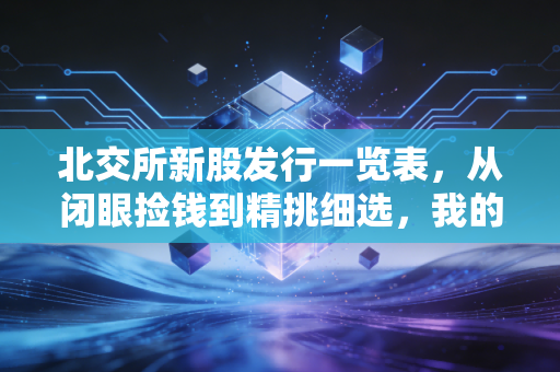 北交所新股发行一览表，从闭眼捡钱到精挑细选，我的北交所打新实战心得