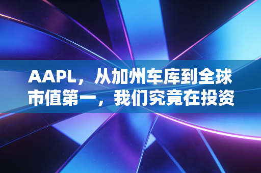 AAPL，从加州车库到全球市值第一，我们究竟在投资什么？