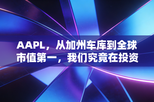 AAPL,从加州车库到全球市值第一,我们究竟在投资什么?