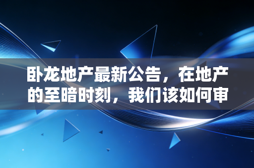 卧龙地产最新公告，在地产的至暗时刻，我们该如何审视这份成绩单？