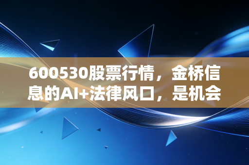 600530股票行情，金桥信息的AI+法律风口，是机会还是陷阱？