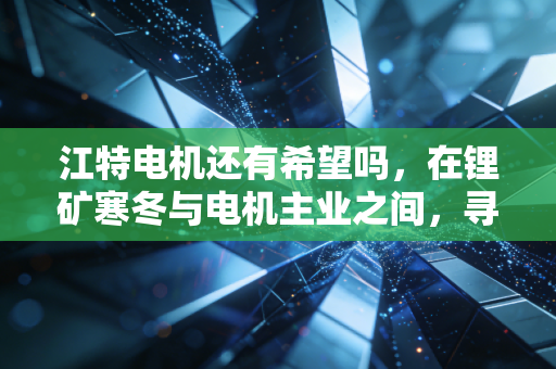 江特电机还有希望吗，在锂矿寒冬与电机主业之间，寻找散户的生存之道
