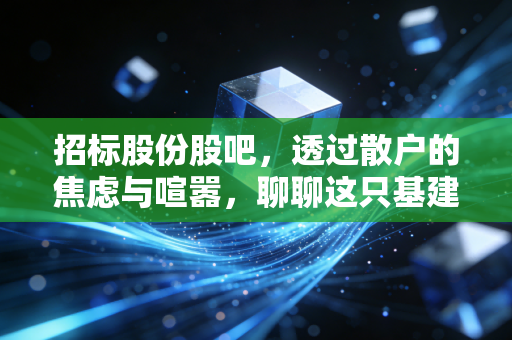 招标股份股吧，透过散户的焦虑与喧嚣，聊聊这只基建中间人的真实价值