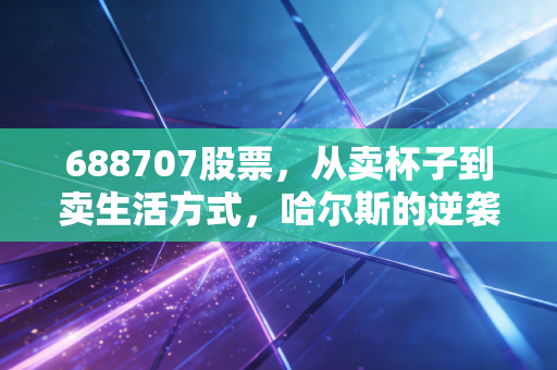 688707股票，从卖杯子到卖生活方式，哈尔斯的逆袭之路值得重仓吗？
