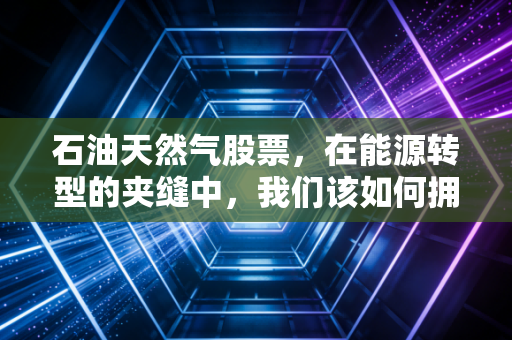 石油天然气股票，在能源转型的夹缝中，我们该如何拥抱这头现金奶牛？