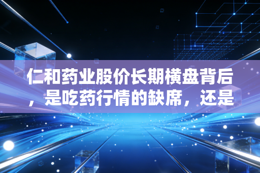 仁和药业股价长期横盘背后，是吃药行情的缺席，还是我们错判了老牌药企的价值？