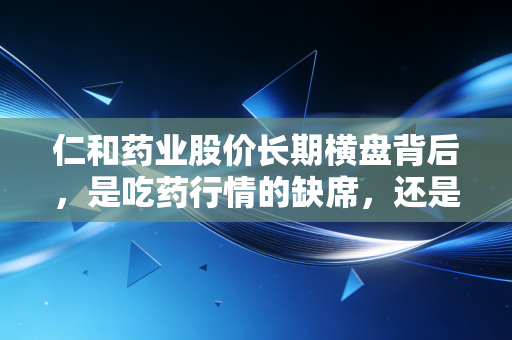 仁和药业股价长期横盘背后，是吃药行情的缺席，还是我们错判了老牌药企的价值？