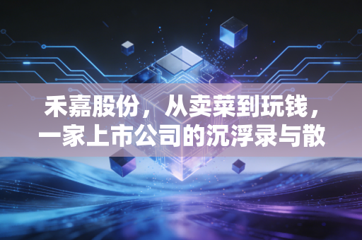 禾嘉股份，从卖菜到玩钱，一家上市公司的沉浮录与散户的投资启示