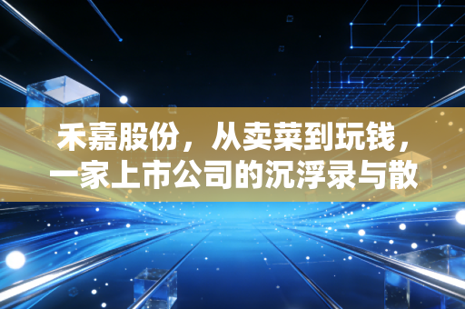 禾嘉股份，从卖菜到玩钱，一家上市公司的沉浮录与散户的投资启示