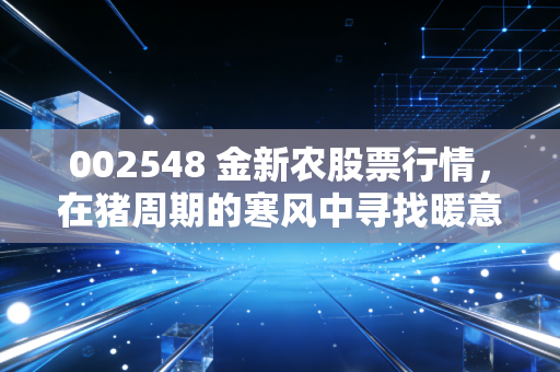 002548 金新农股票行情，在猪周期的寒风中寻找暖意，是时候贪婪了吗？