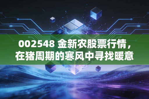 002548 金新农股票行情，在猪周期的寒风中寻找暖意，是时候贪婪了吗？