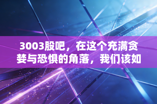 3003股吧，在这个充满贪婪与恐惧的角落，我们该如何守住本金？