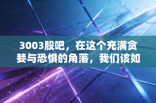 3003股吧，在这个充满贪婪与恐惧的角落，我们该如何守住本金？