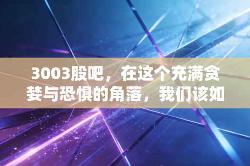 3003股吧，在这个充满贪婪与恐惧的角落，我们该如何守住本金？