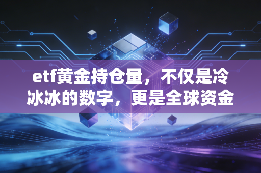 etf黄金持仓量，不仅是冷冰冰的数字，更是全球资金避险情绪的体温计