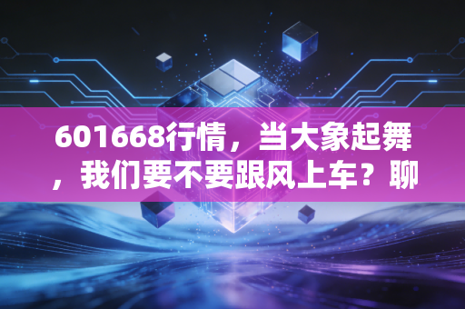 601668行情，当大象起舞，我们要不要跟风上车？聊聊中国建筑的投资逻辑
