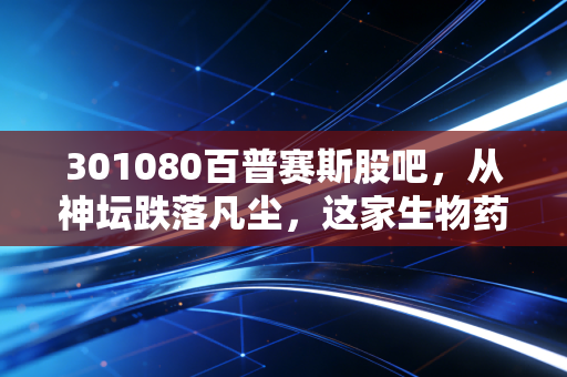 301080百普赛斯股吧，从神坛跌落凡尘，这家生物药上游卖铲人还值得守候吗？