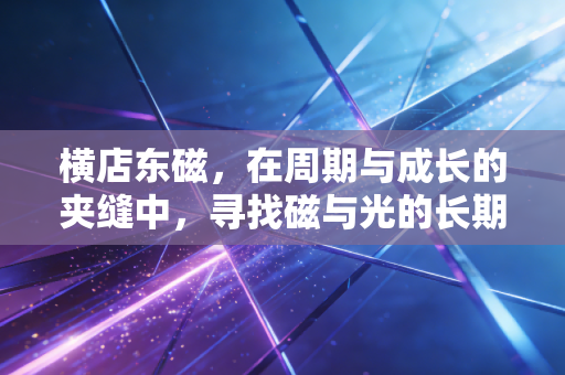 横店东磁,在周期与成长的夹缝中,寻找磁与光的长期主义答案