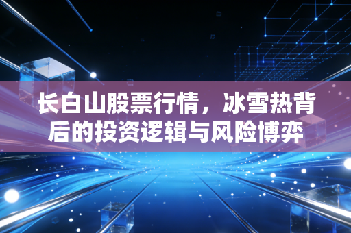 长白山股票行情，冰雪热背后的投资逻辑与风险博弈