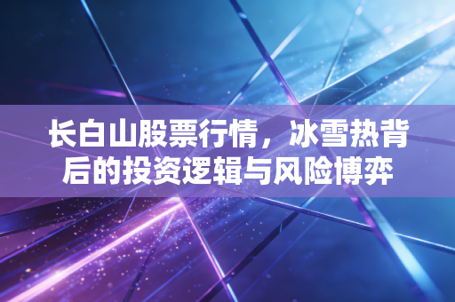 长白山股票行情，冰雪热背后的投资逻辑与风险博弈
