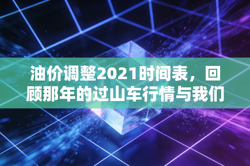 油价调整2021时间表,回顾那年的过山车行情与我们的生活百态